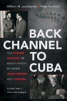 William M. Leogrande - Back Channel to Cuba: The Hidden History of Negotiations between Washington and Havana, Updated Edition - 9781469626604 - V9781469626604
