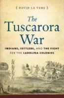 David La Vere - The Tuscarora War: Indians, Settlers, and the Fight for the Carolina Colonies - 9781469629902 - V9781469629902
