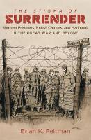 Brian K. Feltman - The Stigma of Surrender: German Prisoners, British Captors, and Manhood in the Great War and Beyond - 9781469633510 - V9781469633510