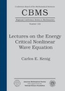 Carlos E. Kenig - Lectures on the Energy Critical Nonlinear Wave Equation (CBMS Regional Conference Series in Mathematics) - 9781470420147 - V9781470420147