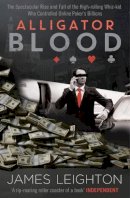James Leighton - Alligator Blood: The Spectacular Rise and Fall of the High-rolling Whiz-kid who Controlled Online Poker's Billions - 9781471113307 - V9781471113307