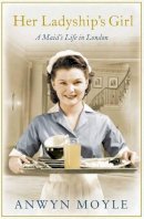 Anwyn Moyle - Her Ladyship´s Girl: A Maid´s Life in London - 9781471134111 - V9781471134111