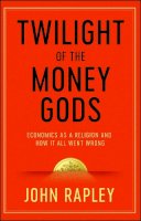 Rapley, John - Twilight of the Money Gods: Economics as a Religion and How it all Went Wrong - 9781471152757 - V9781471152757