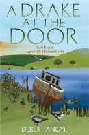 Derek Tangye - A Drake at the Door: Tales from a Cornish Flower Farm - 9781472109927 - V9781472109927