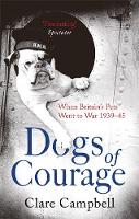 Clare Campbell - Dogs of Courage: When Britain´s Pets Went to War 1939-45 - 9781472115676 - V9781472115676