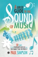 Paul Simpson - A Brief Guide to The Sound of Music: 50 Years of the Legendary Musical and the Family who Inspired It - 9781472118745 - V9781472118745