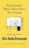 Iain Hollingshead - The Lunatics Have Taken Over the Asylum: Political Letters to The Daily Telegraph - 9781472121547 - V9781472121547