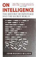 John Hughes-Wilson - On Intelligence: The History of Espionage and the Secret World - 9781472122070 - V9781472122070