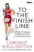 Chrissie Wellington - To the Finish Line: A World Champion Triathlete´s Guide To Your Perfect Race - 9781472124975 - V9781472124975