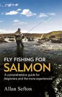 Allan Sefton - Fly Fishing For Salmon: Comprehensive guidance for beginners and the more experienced - 9781472135629 - V9781472135629