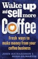 John Richardson - Wake Up and Sell More Coffee: Fresh Ways to Make Money from Your Coffee Business - 9781472135964 - V9781472135964