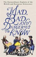 Karl Shaw - Mad, Bad and Dangerous to Know: The Extraordinary Exploits of the British and European Aristocracy - 9781472136695 - V9781472136695
