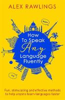 Alex Rawlings - How to Speak Any Language Fluently: Fun, stimulating and effective methods to help anyone learn languages faster - 9781472138569 - V9781472138569