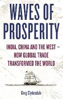 Clydesdale, Greg - Waves of Prosperity: India, China and the West - How Global Trade Transformed the World - 9781472139009 - V9781472139009