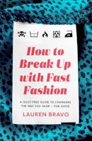 Bravo, Lauren - How To Break Up With Fast Fashion: A guilt-free guide to changing the way you shop – for good - 9781472267764 - V9781472267764