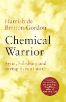 Hamish De Bretton-Gordon - Chemical Warrior: Syria, Salisbury and Saving Lives at War - 9781472274557 - 9781472274557