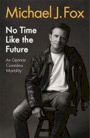 Fox, Michael J - No Time Like the Future: An Optimist Considers Mortality - 9781472278470 - 9781472278470