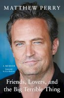 Matthew Perry - Friends, Lovers and the Big Terrible Thing - 9781472295934 - V9781472295934