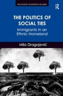 Mila Dragojevic - The Politics of Social Ties. Immigrants in an Ethnic Homeland.  - 9781472426925 - V9781472426925