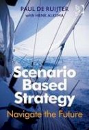 Paul De Ruijter - Scenario Based Strategy: Navigate the Future - 9781472437174 - V9781472437174