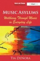 Professor Tia Denora - Music Asylums: Wellbeing Through Music in Everyday Life - 9781472455987 - V9781472455987