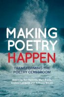 Bloomsbury - Making Poetry Happen: Transforming the Poetry Classroom - 9781472512383 - V9781472512383