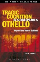 Paul Cefalu - Tragic Cognition in Shakespeare´s Othello: Beyond the Neural Sublime - 9781472523464 - V9781472523464