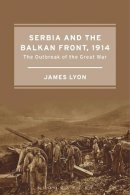 James Lyon - Serbia and the Balkan Front, 1914: The Outbreak of the Great War - 9781472580047 - V9781472580047