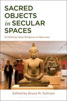 Bruce M Sullivan - Sacred Objects in Secular Spaces: Exhibiting Asian Religions in Museums - 9781472590800 - V9781472590800