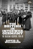 Williamson, David G. - The British in Interwar Germany: The Reluctant Occupiers, 1918-30 - 9781472595829 - V9781472595829