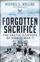 Michael G. Walling - Forgotten Sacrifice: The Arctic Convoys of World War II - 9781472811103 - V9781472811103