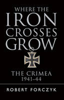Robert Forczyk - Where the Iron Crosses Grow: The Crimea 1941-44 - 9781472816788 - V9781472816788