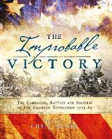 Daniel Marston - The Improbable Victory: The Campaigns, Battles and Soldiers of the American Revolution, 1775-83: In Association with The American Revolution Museum at Yorktown - 9781472823144 - V9781472823144