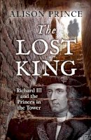 Alison Prince - The Lost King: Richard III and the Princes in the Tower - 9781472904409 - 9781472904409