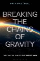 Teitel, Amy Shira - Breaking the Chains of Gravity: The Story of Spaceflight before NASA - 9781472911247 - V9781472911247