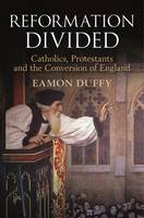 Eamon Duffy - Reformation Divided: Catholics, Protestants and the Conversion of England - 9781472934369 - V9781472934369