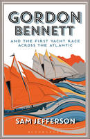 Sam Jefferson - Gordon Bennett and the First Yacht Race Across the Atlantic - 9781472941022 - V9781472941022