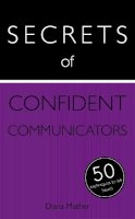 Diana Mather - Secrets of Confident Communicators: 50 Techniques to Be Heard - 9781473600270 - V9781473600270