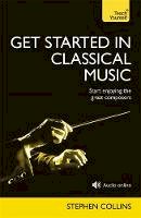 Stephen Collins - Get Started In Classical Music: A concise, listener-focused guide to enjoying the great composers - 9781473600959 - V9781473600959