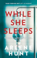 Arlene Hunt - While She Sleeps: A gritty, compelling and page-turning thriller - 9781473699564 - 9781473699564