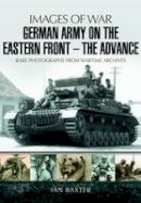 Ian Baxter - German Army on the Eastern Front - The Advance: Images of War - 9781473822665 - V9781473822665
