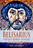 Ian Hughes - Belisarius: The Last Roman General - 9781473822979 - V9781473822979