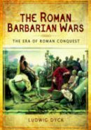 Ludwig Dyck - The Roman Barbarian Wars: The Era of Roman Conquest - 9781473823884 - V9781473823884