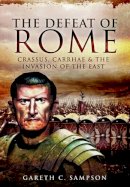 Gareth C. Sampson - Defeat of Rome: Crassus, Carrhae and the Invasion of the East - 9781473828049 - V9781473828049