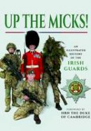 Irish Guards - Up the Micks!: A Pictorial History of the Irish Guards Regiment - 9781473835634 - V9781473835634