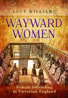 Lucy E. Williams - Wayward Women: Female Offenders in Victorian England - 9781473844872 - V9781473844872
