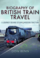 Don Benn - Biography of British Train Travel: My Journey Behind Steam and Modern Traction - 9781473858442 - V9781473858442