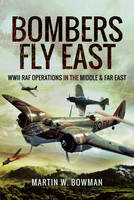 Martin Bowman - Bombers Fly East: WWII RAF Operations in the Middle and Far East - 9781473863149 - V9781473863149