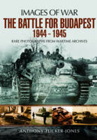 Anthony Tucker-Jones - The Battle for Budapest 1944 - 1945: Rare Photographs from Wartime Archives (Images of War) - 9781473877320 - V9781473877320
