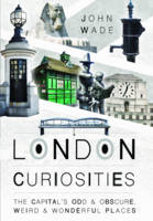 John Wade - London Curiosities: The Capital´s Odd & Obscure, Weird and Wonderful Places - 9781473879119 - V9781473879119
